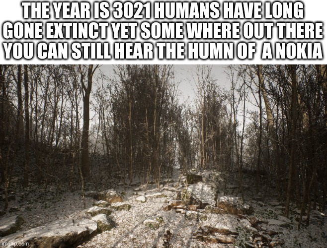 this i what/ will happen | THE YEAR IS 3021 HUMANS HAVE LONG GONE EXTINCT YET SOME WHERE OUT THERE YOU CAN STILL HEAR THE HUMN OF  A NOKIA | image tagged in nokia 3310,nokia,meme,funny,truth | made w/ Imgflip meme maker
