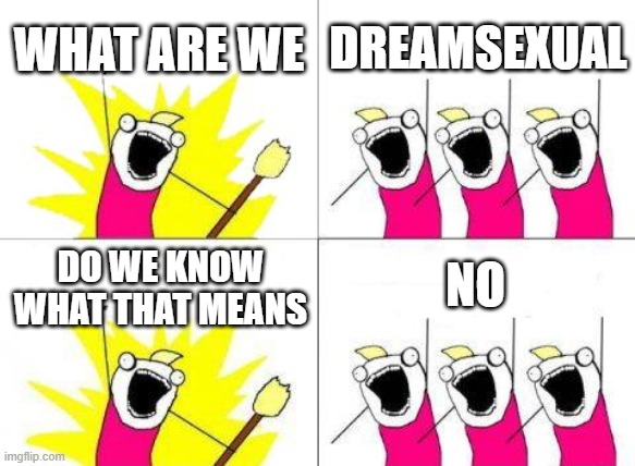 yup | WHAT ARE WE; DREAMSEXUAL; NO; DO WE KNOW WHAT THAT MEANS | image tagged in memes,what do we want,dream smp | made w/ Imgflip meme maker