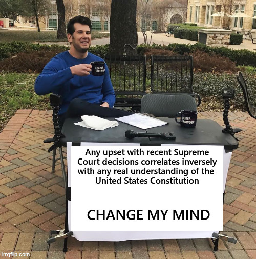 Upset and ignorance re SCOTUS | image tagged in change my mind,scotus | made w/ Imgflip meme maker