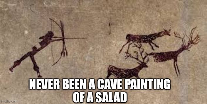 Truth now | NEVER BEEN A CAVE PAINTING 
OF A SALAD | image tagged in cave,finny,memes | made w/ Imgflip meme maker