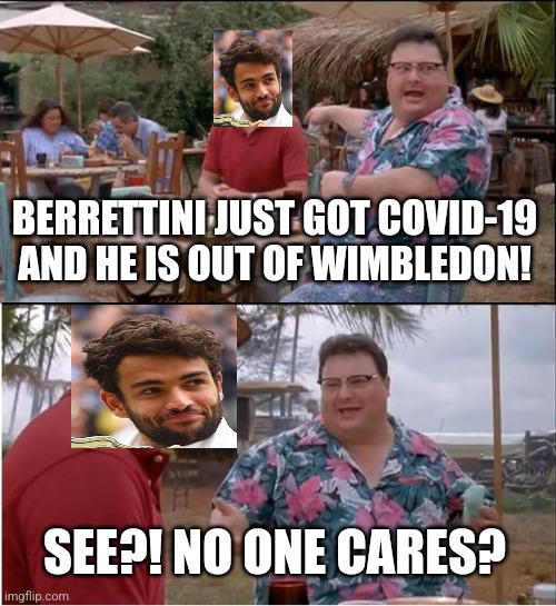 Only Italians care and are not happy about this |  BERRETTINI JUST GOT COVID-19 AND HE IS OUT OF WIMBLEDON! SEE?! NO ONE CARES? | image tagged in memes,see nobody cares,covid-19,coronavirus,tennis,positivity | made w/ Imgflip meme maker