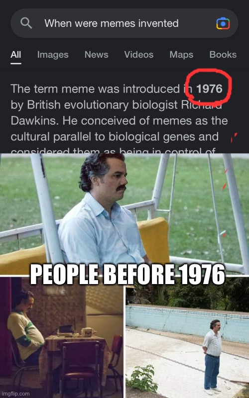 People before memes were invented | PEOPLE BEFORE 1976 | image tagged in memes,sad pablo escobar | made w/ Imgflip meme maker
