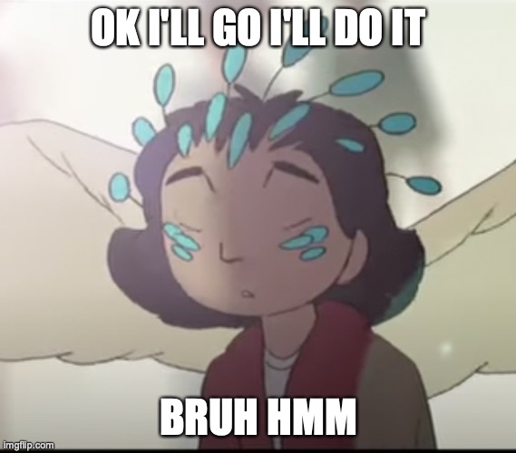 ChallengedGurl | OK I'LL GO I'LL DO IT; BRUH HMM | image tagged in anime,memes,funny | made w/ Imgflip meme maker
