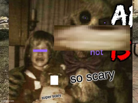 dont look at if you dont like scary | so scary; super scary | image tagged in scary,fnaf | made w/ Imgflip meme maker