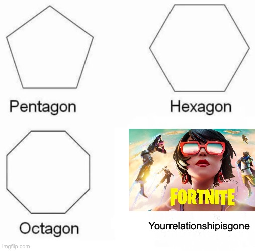 It is true | Yourrelationshipisgone | image tagged in memes,pentagon hexagon octagon | made w/ Imgflip meme maker