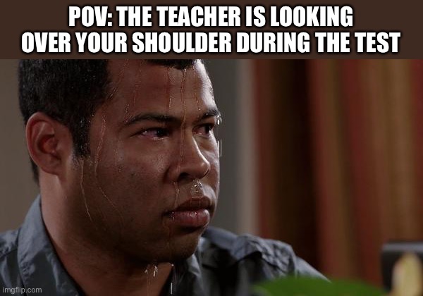 The pain | POV: THE TEACHER IS LOOKING OVER YOUR SHOULDER DURING THE TEST | image tagged in sweating bullets | made w/ Imgflip meme maker