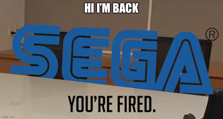 HI I’M BACK | image tagged in you re fired | made w/ Imgflip meme maker