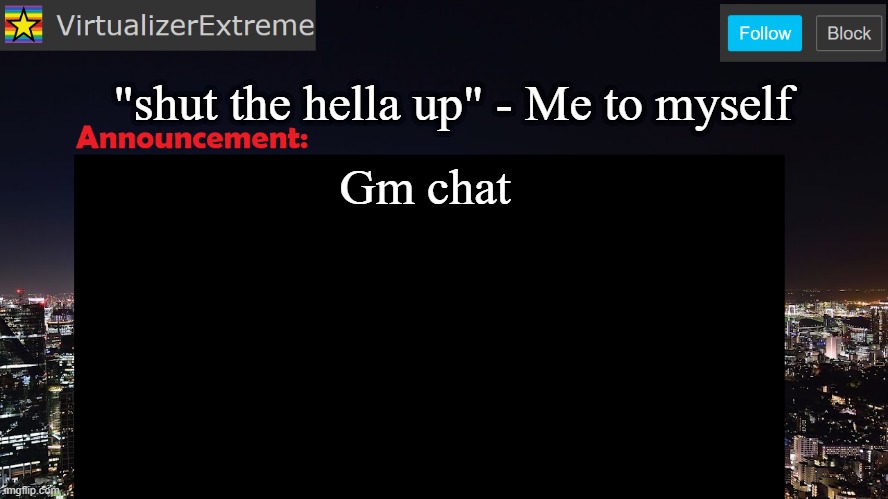 Earlier than usual, because i woke up early. | "shut the hella up" - Me to myself; Gm chat | image tagged in virtualizerextreme announcement template | made w/ Imgflip meme maker