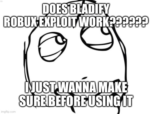 Better safe than sorry | DOES BLADIFY ROBUX EXPLOIT WORK?????? I JUST WANNA MAKE SURE BEFORE USING IT | image tagged in memes,question rage face | made w/ Imgflip meme maker