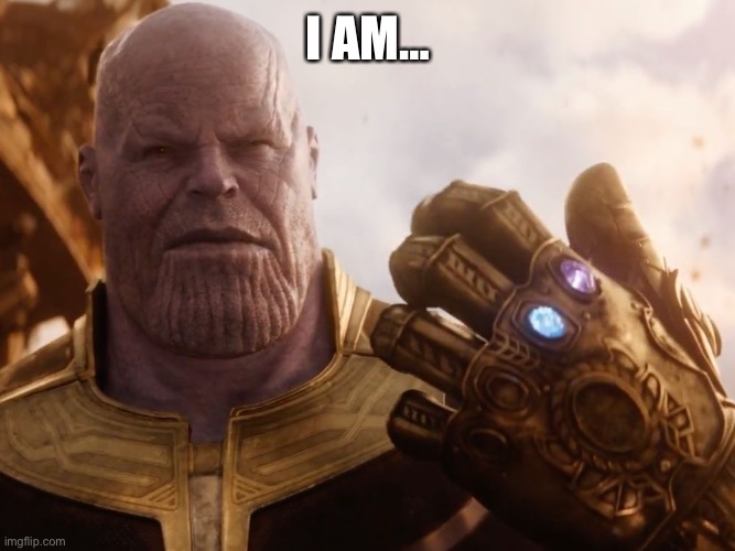 Thanos Smile | I AM… | image tagged in thanos smile | made w/ Imgflip meme maker