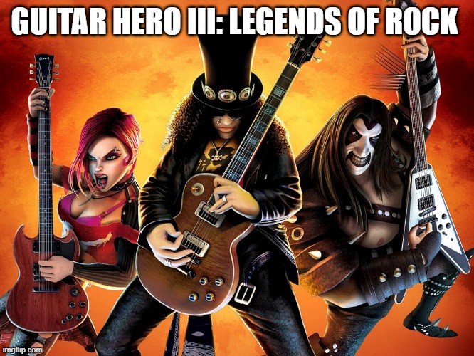 best game in the world | GUITAR HERO III: LEGENDS OF ROCK | image tagged in guitar hero,iii | made w/ Imgflip meme maker