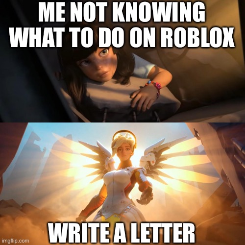 Overwatch Mercy Meme | ME NOT KNOWING WHAT TO DO ON ROBLOX; WRITE A LETTER | image tagged in overwatch mercy meme | made w/ Imgflip meme maker