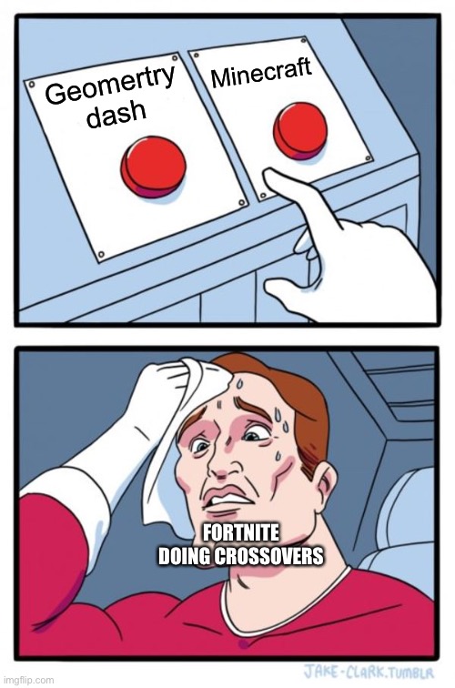 Two Buttons | Minecraft; Geomertry dash; FORTNITE DOING CROSSOVERS | image tagged in memes,two buttons | made w/ Imgflip meme maker
