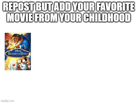 Blank White Template | REPOST BUT ADD YOUR FAVORITE MOVIE FROM YOUR CHILDHOOD | image tagged in blank white template | made w/ Imgflip meme maker
