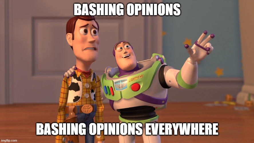 when i see these bashing opinions comments on youtube | BASHING OPINIONS; BASHING OPINIONS EVERYWHERE | image tagged in woody and buzz lightyear everywhere widescreen | made w/ Imgflip meme maker