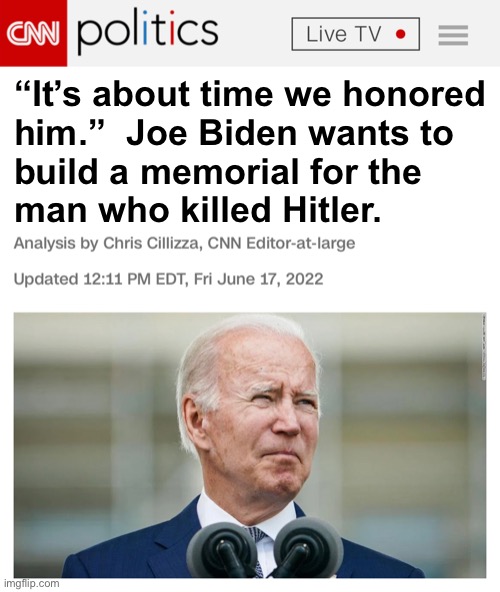 “It’s about time we honored
him.”  Joe Biden wants to
build a memorial for the
man who killed Hitler. | made w/ Imgflip meme maker