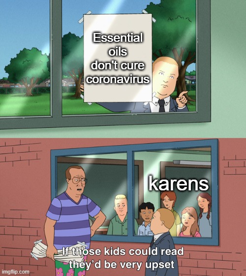 why is this pandemic still going | Essential oils don't cure coronavirus; karens | image tagged in if those kids could read they'd be very upset | made w/ Imgflip meme maker
