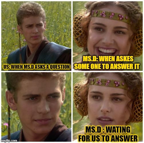 ms.d | US: WHEN MS.D ASKS A QUESTION; MS.D: WHEN ASKES SOME ONE TO ANSWER IT; MS.D : WATING FOR US TO ANSWER | image tagged in funny | made w/ Imgflip meme maker