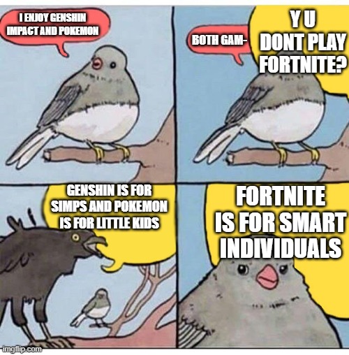 annoyed bird | Y U DONT PLAY FORTNITE? I ENJOY GENSHIN IMPACT AND POKEMON; BOTH GAM-; GENSHIN IS FOR SIMPS AND POKEMON IS FOR LITTLE KIDS; FORTNITE IS FOR SMART INDIVIDUALS | image tagged in annoyed bird | made w/ Imgflip meme maker