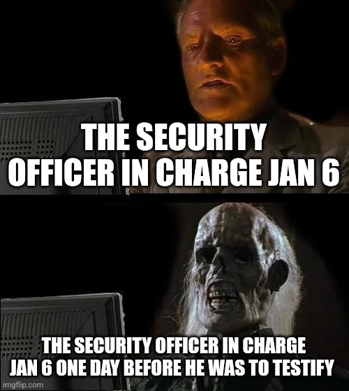 I'll Just Wait Here Meme | THE SECURITY OFFICER IN CHARGE JAN 6; THE SECURITY OFFICER IN CHARGE JAN 6 ONE DAY BEFORE HE WAS TO TESTIFY | image tagged in memes,i'll just wait here | made w/ Imgflip meme maker