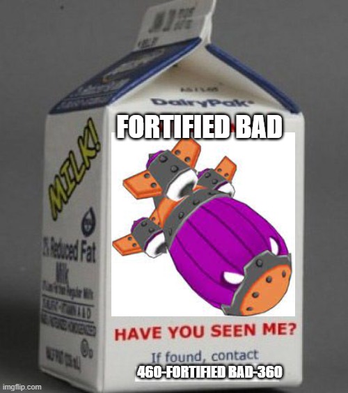 Milk carton |  FORTIFIED BAD; 460-FORTIFIED BAD-360 | image tagged in milk carton,bloons | made w/ Imgflip meme maker