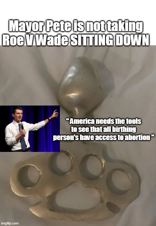 Bootyfudge takes a back seat to no one on abortion | Mayor Pete is not taking Roe V Wade SITTING DOWN; " America needs the tools to see that all birthing person's have access to abortion " | image tagged in secretary of the posterior mayor pete | made w/ Imgflip meme maker