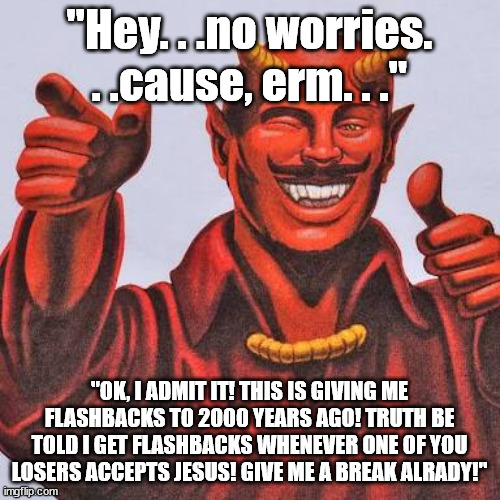 Buddy satan  | "Hey. . .no worries. . .cause, erm. . ." "OK, I ADMIT IT! THIS IS GIVING ME FLASHBACKS TO 2000 YEARS AGO! TRUTH BE TOLD I GET FLASHBACKS WHE | image tagged in buddy satan | made w/ Imgflip meme maker