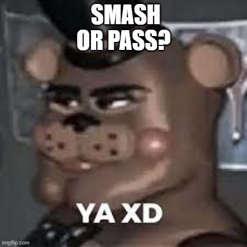 YA XD | SMASH OR PASS? | image tagged in ya xd | made w/ Imgflip meme maker