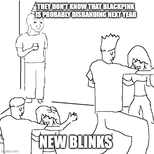 If Blackpink will disband, I will cry so hard | THEY DON'T KNOW THAT BLACKPINK IS PROBABLY DISBANDING NEXT YEAR; NEW BLINKS | image tagged in they don't know | made w/ Imgflip meme maker