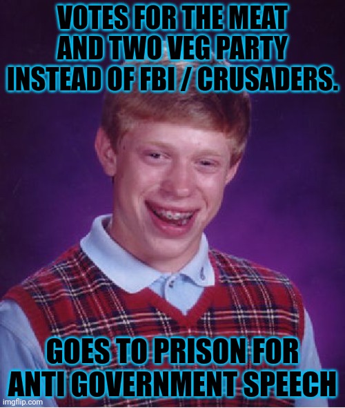Vote crusaders/ FBI | VOTES FOR THE MEAT AND TWO VEG PARTY INSTEAD OF FBI / CRUSADERS. GOES TO PRISON FOR ANTI GOVERNMENT SPEECH | image tagged in memes,bad luck brian,crusader,fbi | made w/ Imgflip meme maker