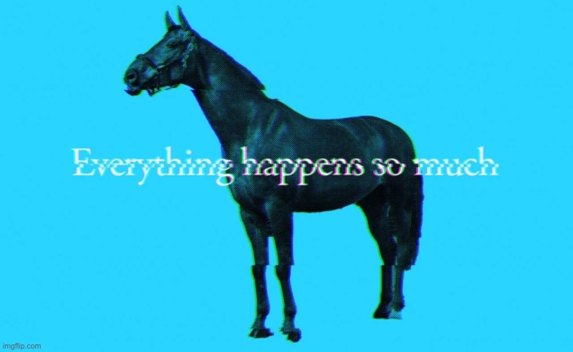 Everything happens so much | image tagged in everything happens so much | made w/ Imgflip meme maker