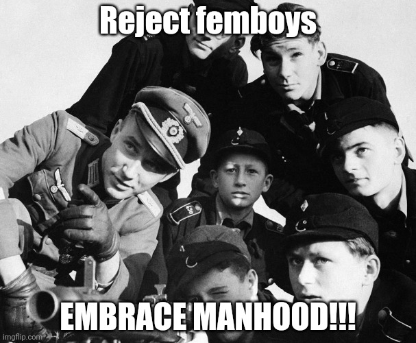 German army | Reject femboys EMBRACE MANHOOD!!! | image tagged in german army | made w/ Imgflip meme maker