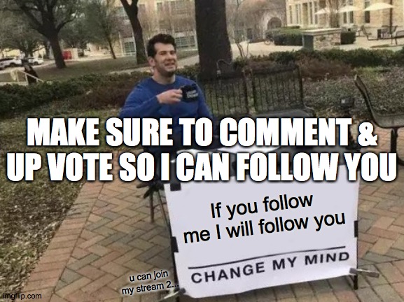 I will I promise | MAKE SURE TO COMMENT & UP VOTE SO I CAN FOLLOW YOU; If you follow me I will follow you; u can join my stream 2... | image tagged in memes,change my mind | made w/ Imgflip meme maker