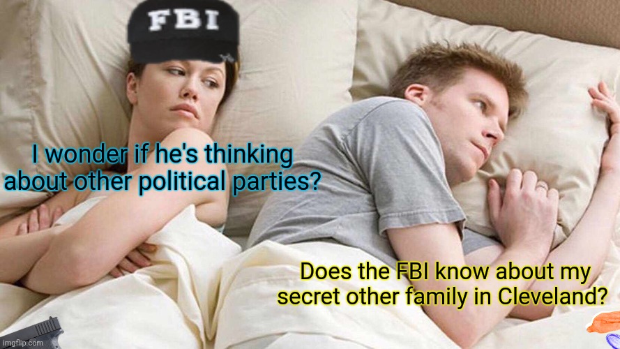 Vote crusaders/ FBI | I wonder if he's thinking about other political parties? Does the FBI know about my secret other family in Cleveland? | image tagged in memes,i bet he's thinking about other women,crusader,why is the fbi here,stop it get some help | made w/ Imgflip meme maker