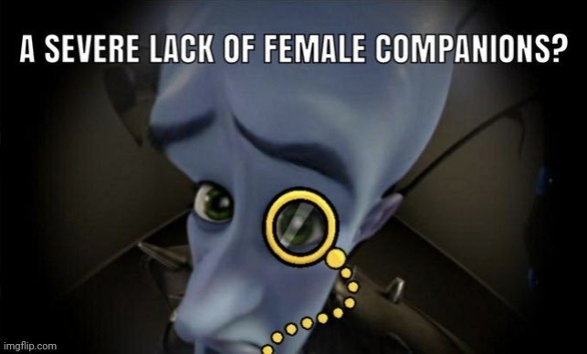 Where female? | image tagged in a severe lack of female companions | made w/ Imgflip meme maker