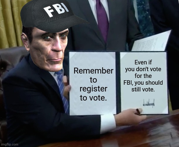 Tyme to vote | Even if you don't vote for the FBI, you should still vote. Remember to register to vote. | image tagged in memes,trump bill signing,register,to vote | made w/ Imgflip meme maker
