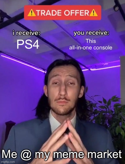 PS4 This all-in-one console Me @ my meme market | image tagged in trade offer | made w/ Imgflip meme maker