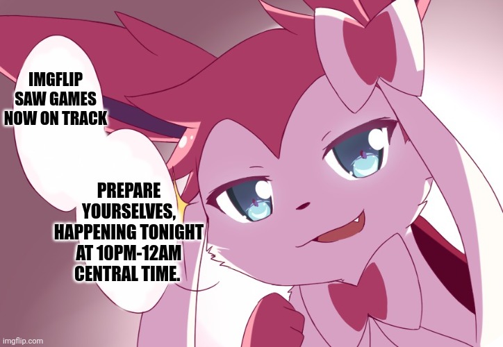 Sylveon | IMGFLIP SAW GAMES NOW ON TRACK; PREPARE YOURSELVES, HAPPENING TONIGHT AT 10PM-12AM CENTRAL TIME. | image tagged in sylveon | made w/ Imgflip meme maker