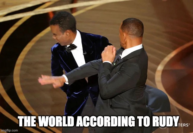 Yes, Yes, but the election and 1/6 totally went the way he described | THE WORLD ACCORDING TO RUDY | image tagged in will smith punching chris rock | made w/ Imgflip meme maker