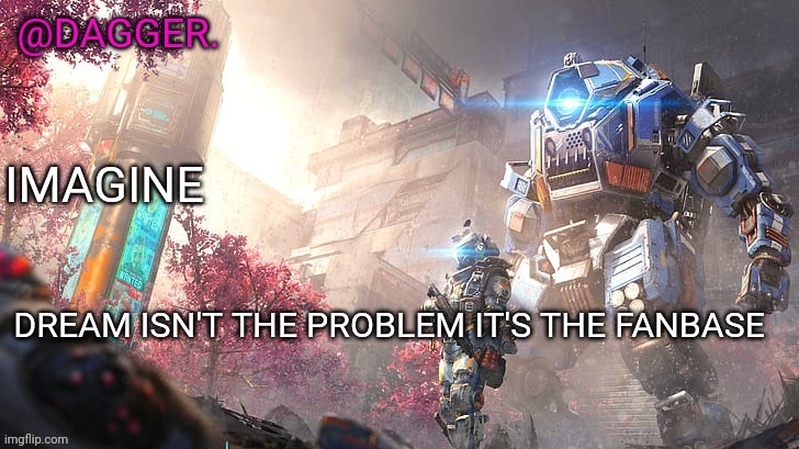 How much hate will I get? (a shit ton) | DREAM ISN'T THE PROBLEM IT'S THE FANBASE | image tagged in titanfall 2 template | made w/ Imgflip meme maker