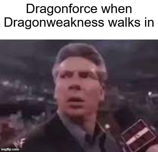 Dragonweakness | Dragonforce when Dragonweakness walks in | image tagged in x when x walks in,guitar hero | made w/ Imgflip meme maker