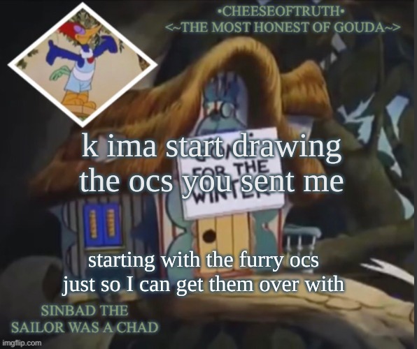 they're gonna be bad | k ima start drawing the ocs you sent me; starting with the furry ocs just so I can get them over with | image tagged in cheeseoftruth's other template | made w/ Imgflip meme maker