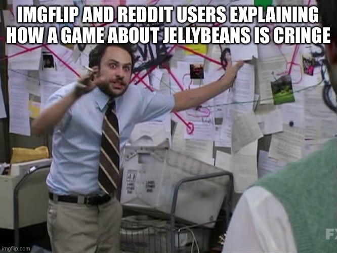 Charlie Conspiracy (Always Sunny in Philidelphia) | IMGFLIP AND REDDIT USERS EXPLAINING HOW A GAME ABOUT JELLYBEANS IS CRINGE | image tagged in charlie conspiracy always sunny in philidelphia | made w/ Imgflip meme maker