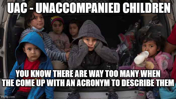 Illegal Immigration | UAC - UNACCOMPANIED CHILDREN; YOU KNOW THERE ARE WAY TOO MANY WHEN THE COME UP WITH AN ACRONYM TO DESCRIBE THEM | image tagged in secure the border,national security,joe biden,liberal logic | made w/ Imgflip meme maker