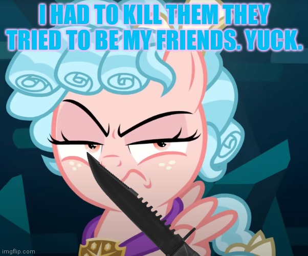Cozy Glow Is Mad | I HAD TO KILL THEM THEY TRIED TO BE MY FRIENDS. YUCK. | image tagged in cozy glow is mad | made w/ Imgflip meme maker