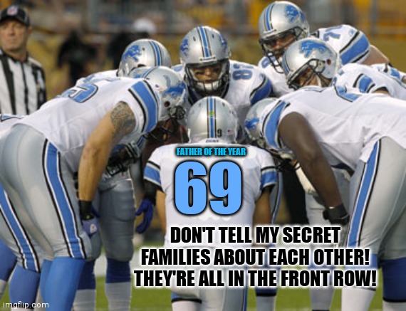 Detroit Lions | 69 FATHER OF THE YEAR DON'T TELL MY SECRET FAMILIES ABOUT EACH OTHER! THEY'RE ALL IN THE FRONT ROW! | image tagged in detroit lions | made w/ Imgflip meme maker