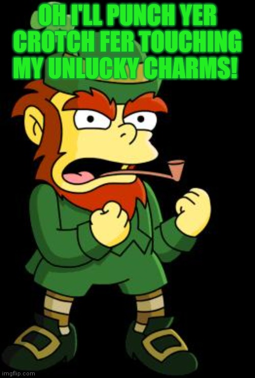 mean leprechaun | OH I'LL PUNCH YER CROTCH FER TOUCHING MY UNLUCKY CHARMS! | image tagged in mean leprechaun | made w/ Imgflip meme maker