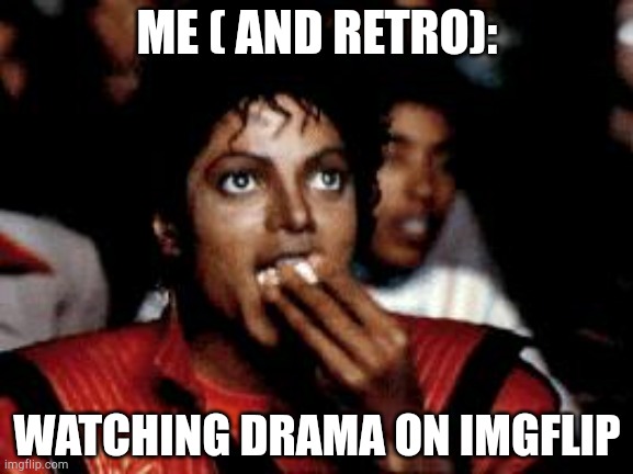I can relate to enjoying drama. | ME ( AND RETRO):; WATCHING DRAMA ON IMGFLIP | image tagged in michael jackson eating popcorn | made w/ Imgflip meme maker