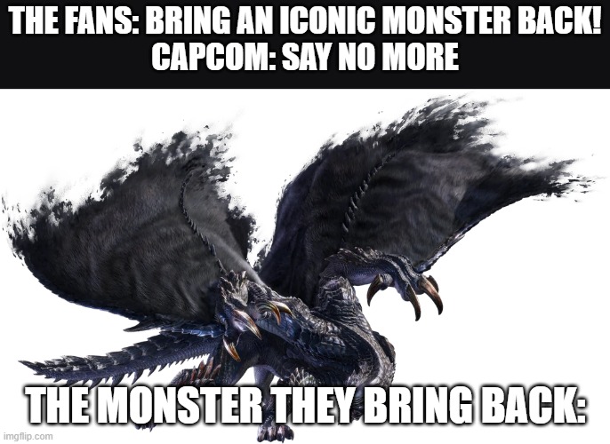 He's back, and badder than ever! | THE FANS: BRING AN ICONIC MONSTER BACK!
CAPCOM: SAY NO MORE; THE MONSTER THEY BRING BACK: | image tagged in games | made w/ Imgflip meme maker