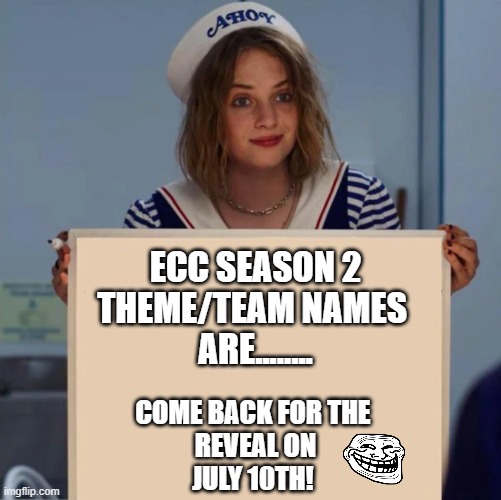 ecc |  ECC SEASON 2
THEME/TEAM NAMES 
ARE........ COME BACK FOR THE 
REVEAL ON
JULY 10TH! | image tagged in robin stranger things meme | made w/ Imgflip meme maker